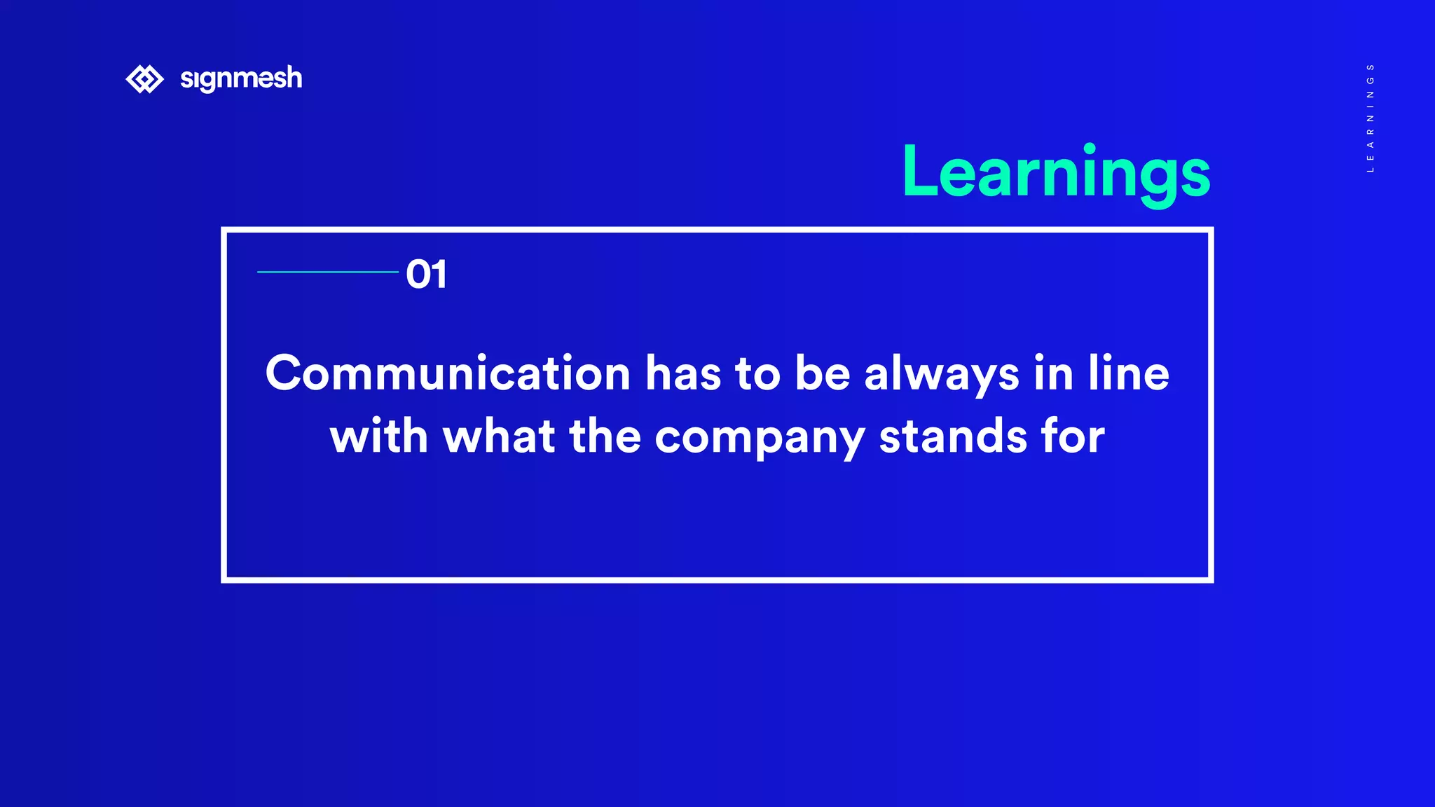 Communication has to be always in line
with what the company stands for
Learnings
01
LEARNINGS
 