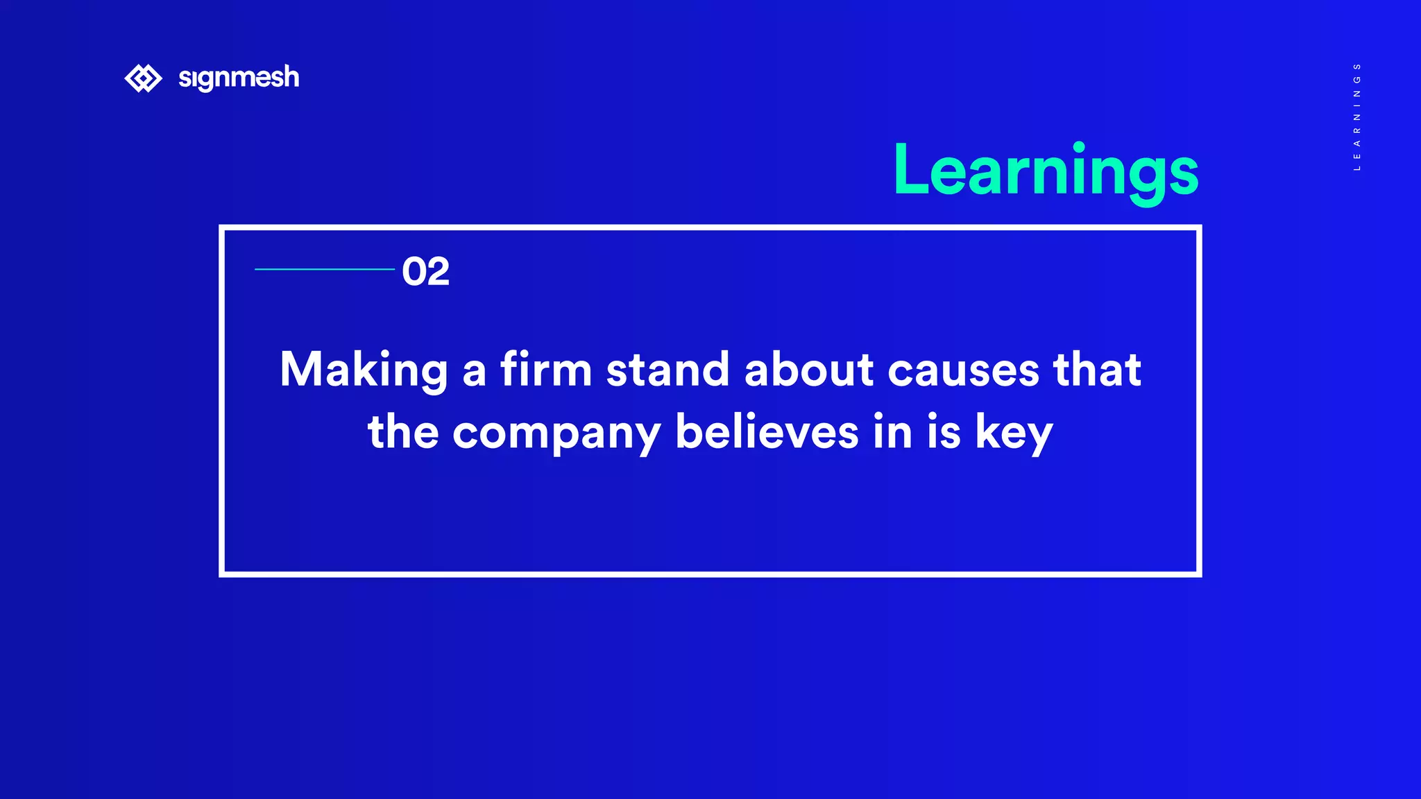 Making a firm stand about causes that
the company believes in is key
Learnings
02
LEARNINGS
 