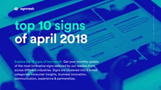 top 10 signs
of april 2018
Explore top 10 signs of last month. Get your monthly update
of the most innovative signs selected by our readers from
across different industries. Signs are clustered into 5 broad
categories: consumer insights, business innovation,
communication, experience & partnerships.
SIGNMESH.COMSNAPSHOTAPRIL2018
 