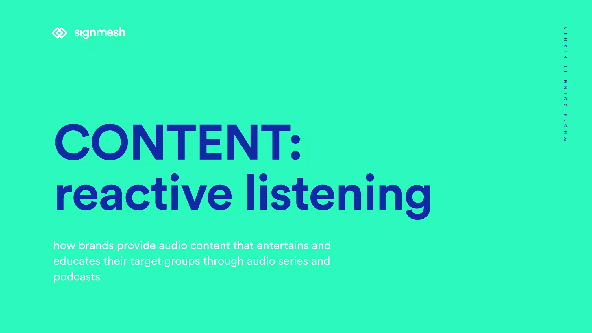CONTENT:
reactive listening
how brands provide audio content that entertains and
educates their target groups through audio series and
podcasts
WHO’SDOINGITRIGHT?
 