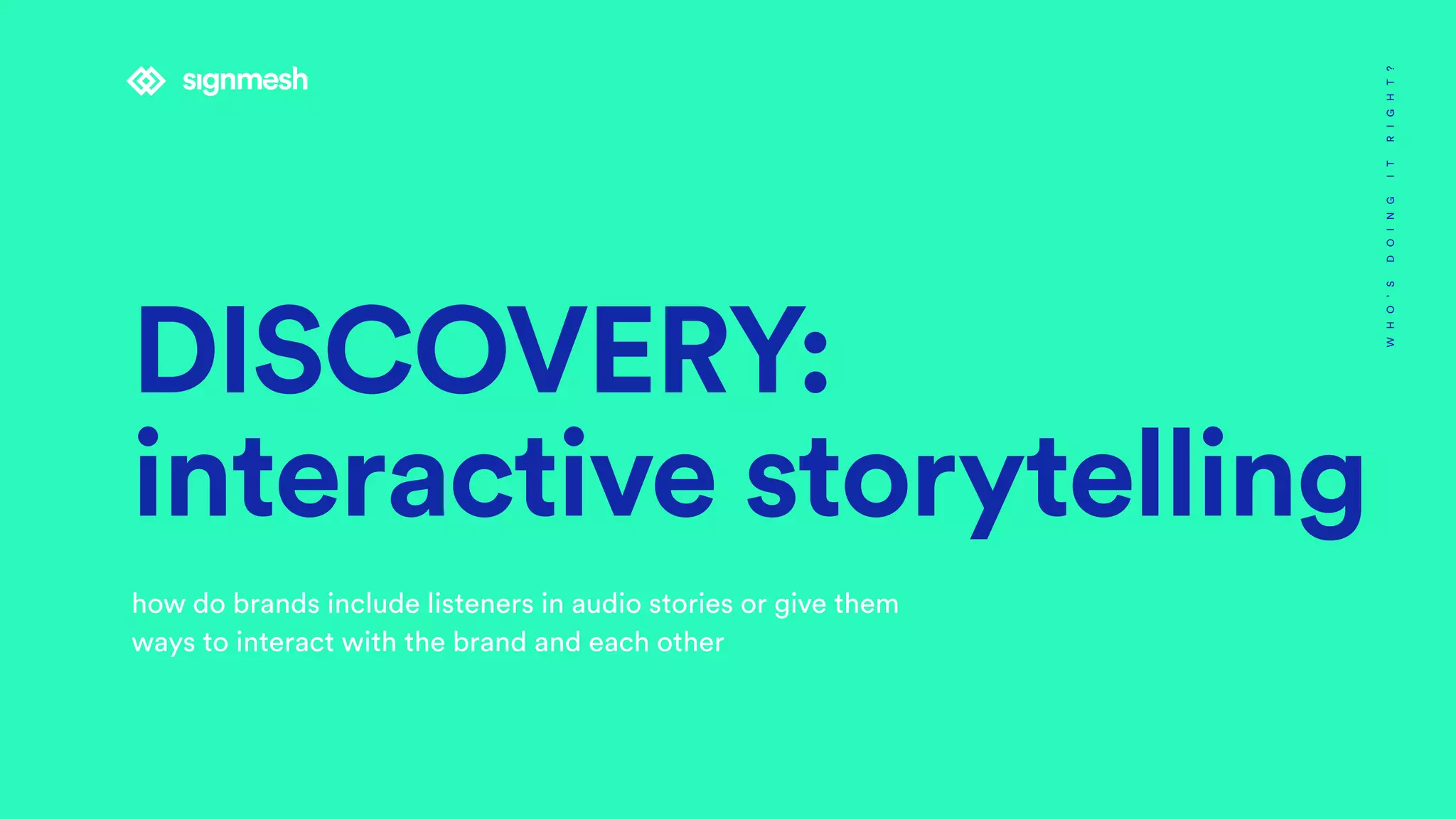 DISCOVERY:
interactive storytelling
how do brands include listeners in audio stories or give them
ways to interact with the brand and each other
WHO’SDOINGITRIGHT?
 