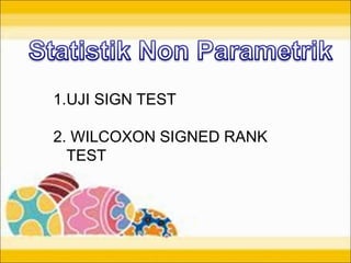 1.UJI SIGN TEST
2. WILCOXON SIGNED RANK
TEST
 