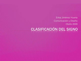 Erika Jiménez Huerta Comunicación y Diseño  Otoño 2009   Clasificación del signo 