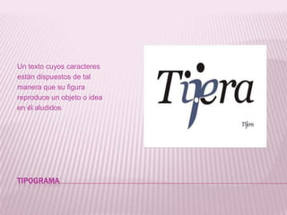 tipogramaUn texto cuyos caracteres están dispuestos de tal manera que su figura reproduce un objeto o idea en él aludidos