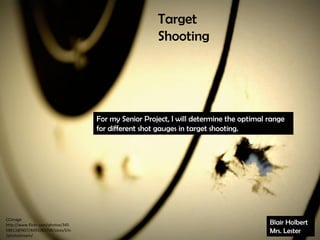 Target
                                                     Shooting




                                   For my Senior Project, I will determine the optimal range
                                   for different shot gauges in target shooting.




CCImage
http://www.flickr.com/photos/345                                                       Blair Holbert
58813@N07/4091082798/sizes/l/in                                                        Mrs. Lester
/photostream/
 