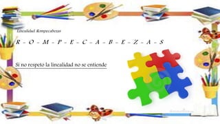 Linealidad: Rompecabezas
R - O - M - P - E - C - A - B - E - Z - A - S
Si no respeto la linealidad no se entiende
 