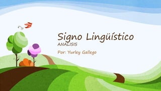 Signo Lingüístico
ANALISIS
Por: Yurley Gallego
 