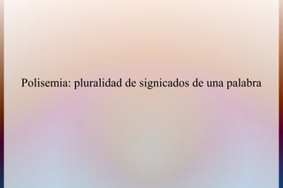 Polisemia: pluralidad de signicados de una palabra