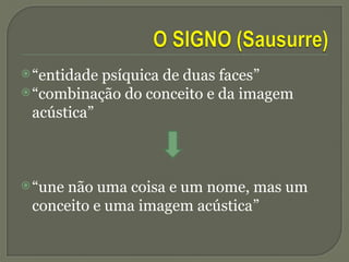 “entidade psíquica de duas faces”
“combinação do conceito e da imagem
acústica”
“une não uma coisa e um nome, mas um
conceito e uma imagem acústica”
 