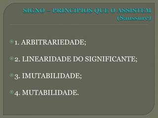 1. ARBITRARIEDADE;
2. LINEARIDADE DO SIGNIFICANTE;
3. IMUTABILIDADE;
4. MUTABILIDADE.
 