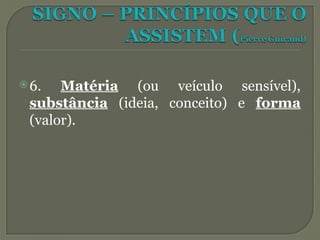 6. Matéria (ou veículo sensível),
substância (ideia, conceito) e forma
(valor).
 