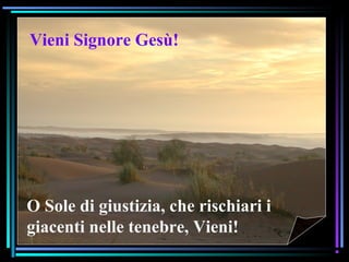 07/12/15 11
O Sole di giustizia, che rischiari i
giacenti nelle tenebre, Vieni!
Vieni Signore Gesù!
 