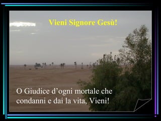 07/12/15 13
Vieni Signore Gesù!
O Giudice d’ogni mortale che
condanni e dai la vita, Vieni!
 