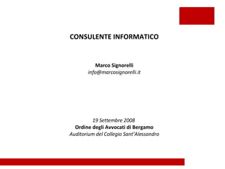 CONSULENTE INFORMATICO Marco Signorelli [email_address] 19 Settembre 2008  Ordine degli Avvocati di Bergamo Auditorium del Collegio Sant’Alessandro 