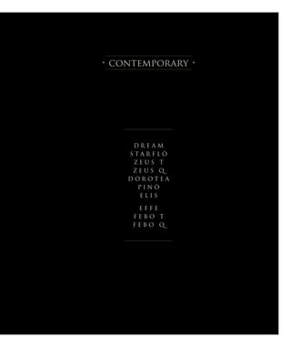 • contemporary •
D R E A M
S T A R F L Ò
Z E U S T
Z E U S Q
D O R O T E A
P I N Ò
E L I S
E F F E
F E B O T
F E B O Q
 