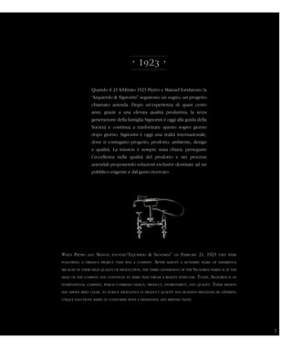 • 1923 •
Quando il 21 febbraio 1923 Pietro e Manuel fondarono la
“Izquierdo & Signorini” seguirono un sogno, un progetto
chiamato azienda. Dopo un’esperienza di quasi cento
anni, grazie a una elevata qualità produttiva, la terza
generazione della famiglia Signorini è oggi alla guida della
Società e continua a trasformare questo sogno giorno
dopo giorno. Signorini è oggi una realtà internazionale,
dove si coniugano progetto, prodotto, ambiente, design
e qualità. La mission è sempre stata chiara: perseguire
l’eccellenza nella qualità del prodotto e nei processi
aziendali proponendo soluzioni esclusive destinate ad un
pubblico esigente e dal gusto ricercato.
When Pietro and Manuel founded”Izquierdo & Signorini” on February 21, 1923 they were
following a dream-a project that was a company. After almost a hundred years of experience
because of their high quality of production, the third generation of the Signorini family is at the
head of the company and continues to make that dream a reality every day. Today, Signorini is an
international company, which combines design, product, environment, and quality. Their mission
has always been clear: to pursue excellence in product quality and business processes by offering
unique solutions aimed at consumers with a demanding and refined taste.
3
 