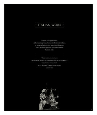 • italian work •
L’intero ciclo produttivo,
dalla materia prima al prodotto finito e imballato,
si svolge all’interno del nostro stabilimento:
tutti i prodotti Signorini sono interamente
Made in Italy.
The entire production line
- from the raw material to the finished and packaged product -
takes place in our factory:
all of Signorini’s products are entirely
made in Italy
5
 