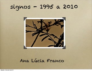 signos - 1995 a 2010




                             Ana Lúcia Franco
sábado, 9 de abril de 2011
 