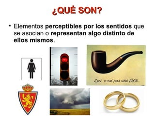 ¿QUÉ SON?

    Elementos perceptibles por los sentidos que
    se asocian o representan algo distinto de
    ellos mismos.
 