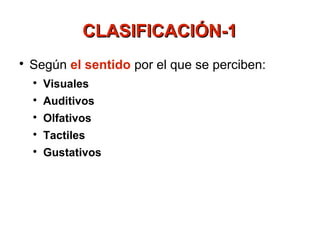 CLASIFICACIÓN-1

    Según el sentido por el que se perciben:
    
        Visuales
    
        Auditivos
    
        Olfativos
    
        Tactiles
    
        Gustativos
 