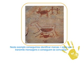 Neste exemplo conseguimos identificar marcas = signo que  transmite mensagens e conseguem se comunicar. 