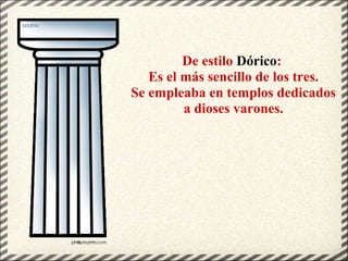 De estilo Dórico:
Es el más sencillo de los tres.
Se empleaba en templos dedicados
a dioses varones.
 