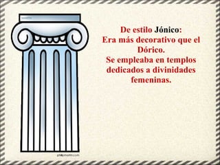 De estilo Jónico:
Era más decorativo que el
Dórico.
Se empleaba en templos
dedicados a divinidades
femeninas.
 