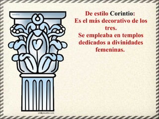 De estilo Corintio:
Es el más decorativo de los
tres.
Se empleaba en templos
dedicados a divinidades
femeninas.
 