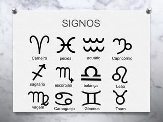 SIGNOS
Carneiro peixes aquário Capricórnio
sagitário escorpião balança Leão
virgem Caranguejo Gémeos Touro
 