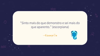 —Escorpião
“Sinto mais do que demonstro e sei mais do
que aparento.” (escorpiana)
 