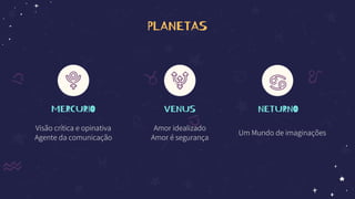 PLANETAS
MERCURIO
Visão crítica e opinativa
Agente da comunicação
VENUS
Amor idealizado
Amor é segurança
NETURNO
Um Mundo de imaginações
 