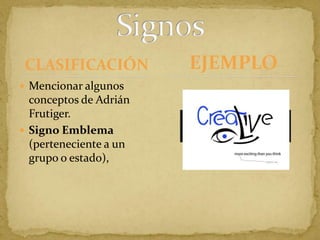 CLASIFICACIÓNMencionar algunos conceptos de Adrián Frutiger.Signo Emblema (perteneciente a un grupo o estado), SignosEJEMPLO