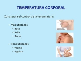 Zonas para el control de la temperatura:
– Más utilizadas
• Boca
• Axila
• Recto
– Poco utilizadas
• Vaginal
• Inguinal
 