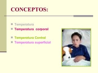 CONCEPTOS: Temperatura   Temperatura  corporal   Temperatura Central   Temperatura superficial   