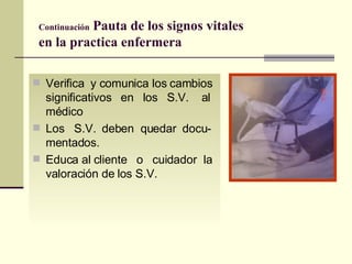 Continuación  Pauta de los signos vitales  en la practica enfermera Verifica  y comunica los cambios significativos  en  los  S.V.  al médico  Los  S.V.  deben  quedar  docu-mentados. Educa al cliente  o  cuidador  la valoración de los S.V.  