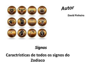 Caractristicas de todos os signos do
Zodiaco
David Pinheiro
Signos
 