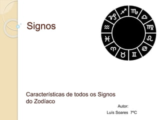 Signos
Características de todos os Signos
do Zodíaco
Luís Soares 7ºC
Autor:
 