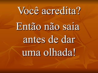 Você acredita? Então não saia  antes de dar uma olhada! 