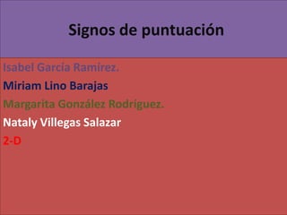 Signos de puntuación

Isabel García Ramírez.
Miriam Lino Barajas
Margarita González Rodríguez.
Nataly Villegas Salazar
2-D
 
