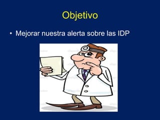 Objetivo
• Mejorar nuestra alerta sobre las IDP
 