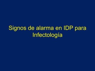 Signos de alarma en IDP para
Infectología
 