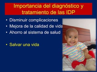 Importancia del diagnóstico y
tratamiento de las IDP
• Disminuir complicaciones
• Mejora de la calidad de vida
• Ahorro al sistema de salud
• Salvar una vida
 