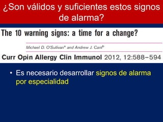 ¿Son válidos y suficientes estos signos
de alarma?
• Es necesario desarrollar signos de alarma
por especialidad
 