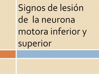 Signos de lesión
de la neurona
motora inferior y
superior
 