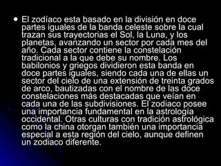 <ul><li>El zodíaco esta basado en la división en doce partes iguales de la banda celeste sobre la cual trazan sus trayecto...