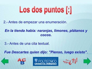 2.- Antes de empezar una enumeración.

En la tienda había: naranjas, limones, plátanos y
                     cocos.

3.- Antes de una cita textual.

Fue Descartes quien dijo: "Pienso, luego existo".
 