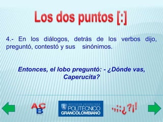 4.- En los diálogos, detrás de los verbos dijo,
preguntó, contestó y sus sinónimos.


   Entonces, el lobo preguntó: - ¿Dónde vas,
                  Caperucita?
 