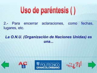 2.- Para encerrar   aclaraciones,   como   fechas,
lugares, etc.

La O.N.U. (Organización de Naciones Unidas) es
                     una...
 