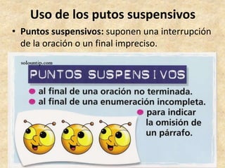 Uso de los putos suspensivos
• Puntos suspensivos: suponen una interrupción
de la oración o un final impreciso.
 