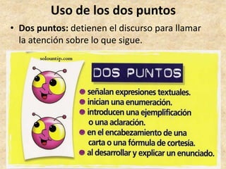 Uso de los dos puntos
• Dos puntos: detienen el discurso para llamar
la atención sobre lo que sigue.
 